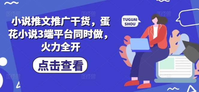 小说推文推广干货，蛋花小说3端平台同时做，火力全开_03211213|策驰网创