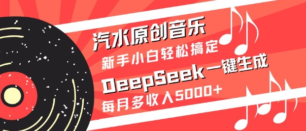 汽水原创音乐DeepSeek一键生成，新手小白轻松搞定，每月多收入5k+_03211213|策驰网创