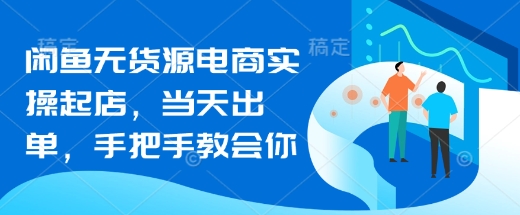 闲鱼无货源电商实操起店，当天出单，手把手教会你_03220906|策驰网创
