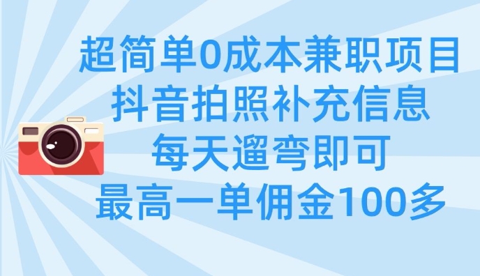 超简单0成本兼职项目，拍照补充信息，每天遛弯即可，最高一单佣金100多_03220906|策驰网创