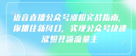 语音直播公众号涨粉实战指南，你抓住新风口，实现公众号快速涨粉开通流量主_03221302|策驰网创