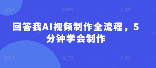 回答我AI视频制作全流程，5分钟学会制作_03221302|策驰网创