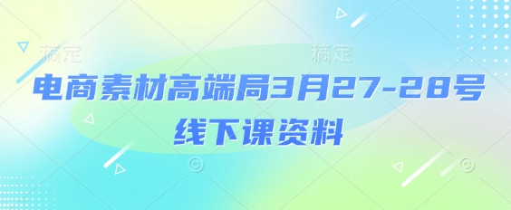 电商素材高端局3月27-28号线下课资料，全程场记+100多张ppt图片+重点视频+课程思维导图+录音带字幕_04091436|策驰网创