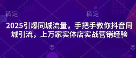 2025引爆同城流量，手把手教你抖音同城引流，上万家实体店实战营销经验_04091434|策驰网创