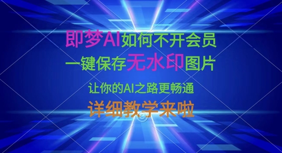 即梦AI如何不开会员，一键保存无水印图片，让你的AI之路更畅通，详细教学来啦|策驰网创
