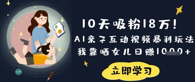 10天吸粉18W！AI亲子互动视频暴利玩法，我靠晒女儿日入数张|策驰网创