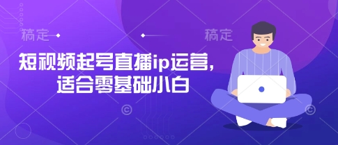 短视频起号直播ip运营，适合零基础小白_04091436|策驰网创