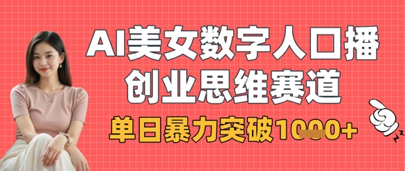 AI美女数字人口播商业思维赛道，单日暴力突破1k+_04091435|策驰网创