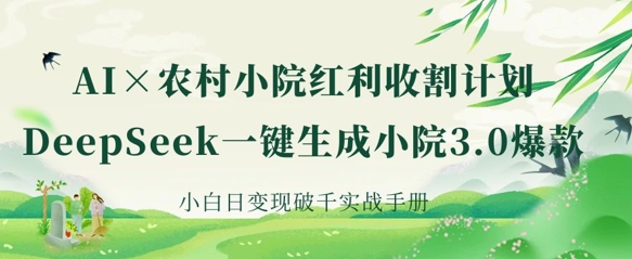 AI+农村小院红利收割：DeepSeek一键生成小院3.0爆款，小白日变现破千实战手册|策驰网创