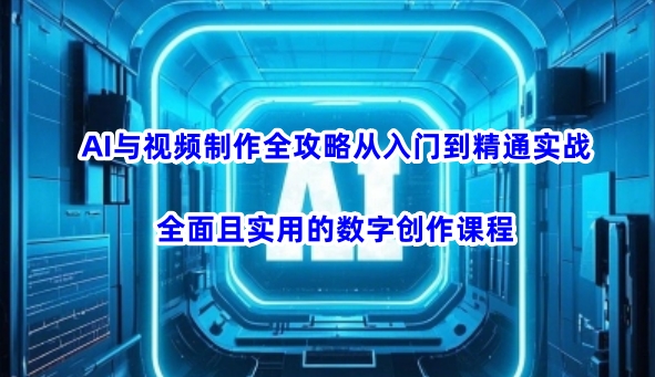 AI与视频制作全攻略从入门到精通实战，全面且实用的数字创作课程(更新3月)|策驰网创