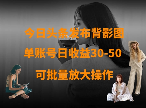 今日头条发布背影图，单账号日收益30-50，可放大操作_04021728|策驰网创
