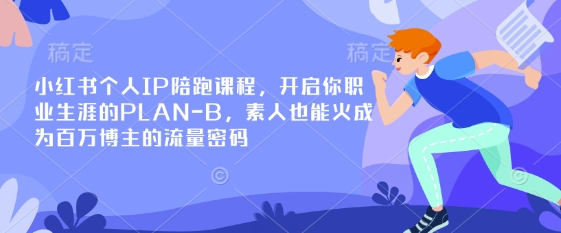 小红书个人IP陪跑课程，开启你职业生涯的PLAN-B，素人也能火成为百万博主的流量密码|策驰网创