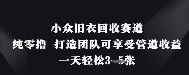 小众旧衣回收赛道，纯零撸 打造团队可享受管道收益，一天轻松3张_04091438|策驰网创