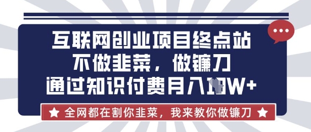 互联网创业尽头-不做韭菜，做镰刀，通过知识付费月入10个【揭秘】|策驰网创
