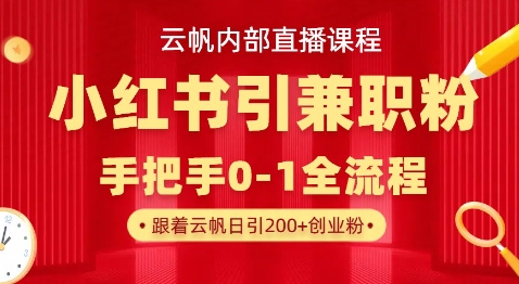 云帆内部直播课，小红书引流兼职粉教程，日引500+月变现过W|策驰网创