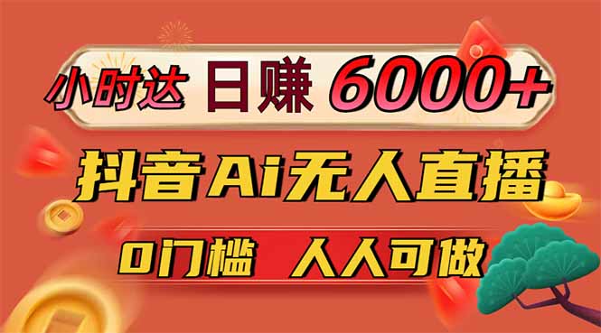 日赚6000+！抖音Ai无人直播躺赚新风口，0门槛吃官方亿级流量！|策驰网创