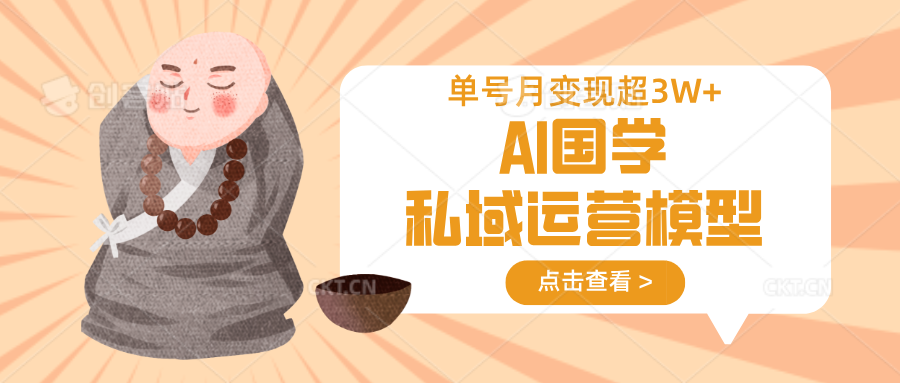 AI国学私域运营模型，无成本、变现快、周期短、持续性强，单号月变现3w+|策驰网创