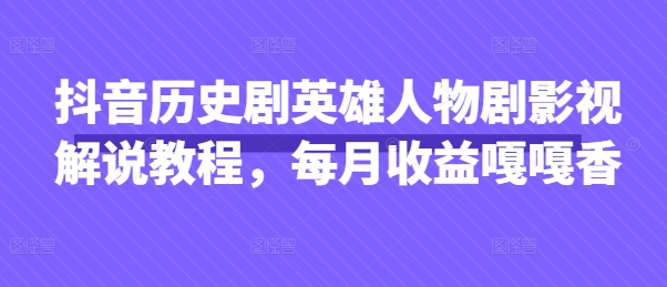 抖音历史剧英雄人物剧影视解说教程，每月收益嘎嘎香_04091438|策驰网创
