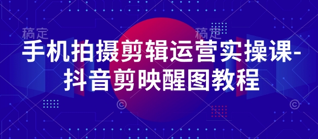 手机拍摄剪辑运营实操课-抖音剪映醒图教程_04091434|策驰网创