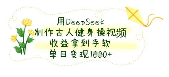 用DeepSeek制作古人健身操视频，收益拿到手软，单日变现数张_04091438|策驰网创