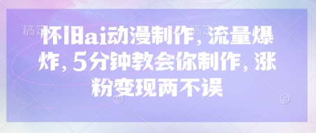 怀旧ai动漫制作，流量爆炸，5分钟教会你制作，涨粉变现两不误|策驰网创