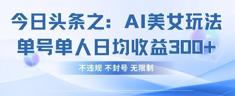 今日头条之AI美女玩法单号单人日均收益3张+，不违规 不封号 无限制_04091433|策驰网创