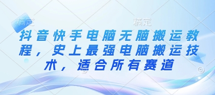 抖音快手电脑无脑搬运教程，史上最强电脑搬运技术，适合所有赛道_03201813|策驰网创