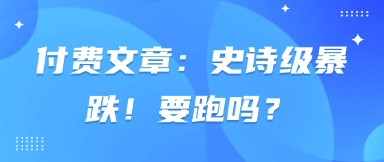 付费文章：史诗级暴跌！要跑吗？_04091433|策驰网创