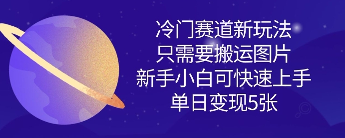 冷门赛道新玩法，只需要搬运图片，新手小白可快速上手，单日变现多张_03201813|策驰网创