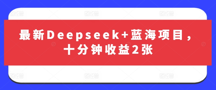 最新Deepseek+蓝海项目，十分钟收益2张|策驰网创