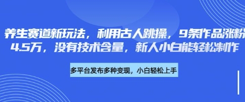 养生赛道新玩法，利用古人跳操，9条作品涨粉4.5W，没有技术含量，新人小白能轻松制作|策驰网创