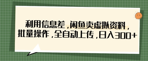 利用信息差，闲鱼卖虚拟资料，批量操作，全自动上传，日入3张_04091438|策驰网创