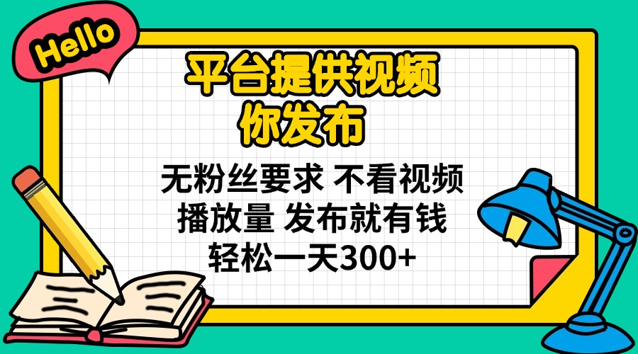 平台提供视频 你发布 无粉丝要求 不看视频播放量 发布就有钱 轻松一天300+|策驰网创