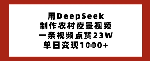 用DeepSeek制作农村夜景视频，一条视频点赞23W，单日变现多张_04021728|策驰网创