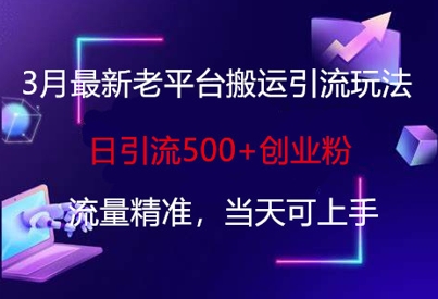 3月最新老平台搬运引流玩法，日引流500+创业粉，流量精准，当天可上手|策驰网创