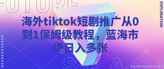 海外tiktok短剧推广从0到1保姆级教程，蓝海市场日入多张|策驰网创