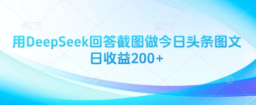 用DeepSeek回答截图做今日头条图文日收益200+|策驰网创