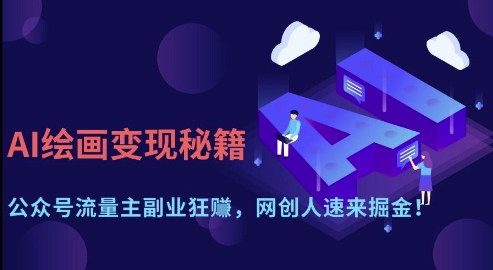 AI绘画变现秘籍：公众号流量主副业狂挣，网创人速来掘金【揭秘】_04091436|策驰网创