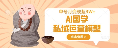 AI国学私域运营模型，单号月变现过W|策驰网创