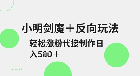 小明剑魔+反向玩法，轻松涨粉，可代接制作日入5张|策驰网创