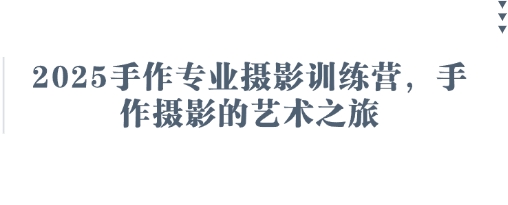 2025手作专业摄影训练营，手作摄影的艺术之旅_04091437|策驰网创
