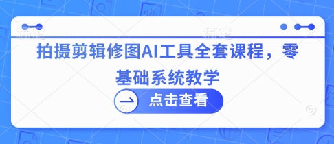 拍摄剪辑修图AI工具全套课程，零基础系统教学_04091436|策驰网创