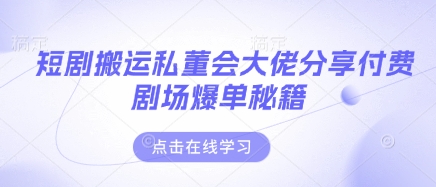 短剧搬运私董会大佬分享付费剧场爆单秘籍_04091433|策驰网创