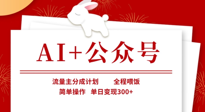 AI+公众号，流量主分成计划，全程喂饭，简单操作，单日变现3张+【揭秘】|策驰网创